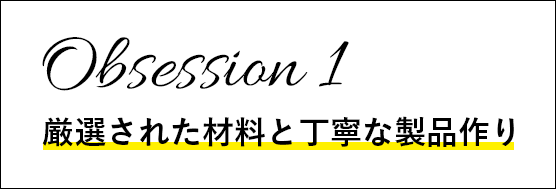 Obsession 1 厳選された材料と丁寧な製品作り