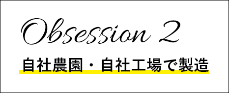 Obsession 2 自社農園・自社工場で製造